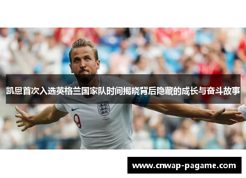 凯恩首次入选英格兰国家队时间揭晓背后隐藏的成长与奋斗故事