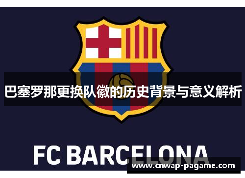 巴塞罗那更换队徽的历史背景与意义解析