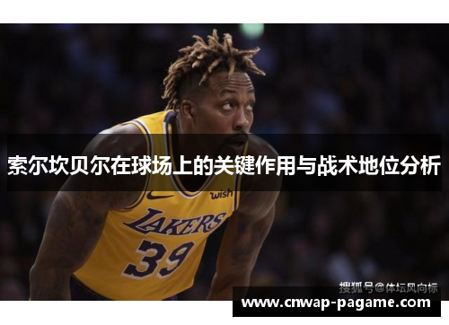 索尔坎贝尔在球场上的关键作用与战术地位分析