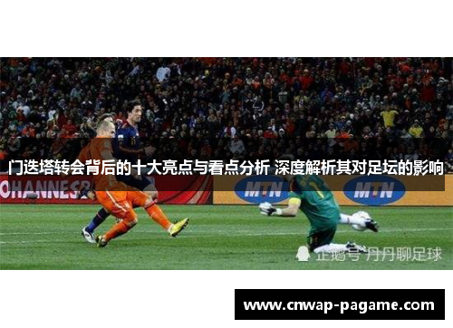 门迭塔转会背后的十大亮点与看点分析 深度解析其对足坛的影响