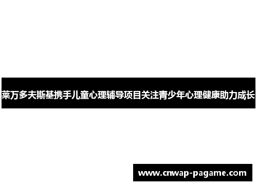 莱万多夫斯基携手儿童心理辅导项目关注青少年心理健康助力成长