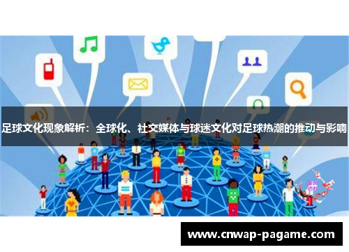 足球文化现象解析：全球化、社交媒体与球迷文化对足球热潮的推动与影响