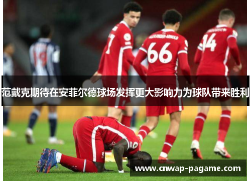 范戴克期待在安菲尔德球场发挥更大影响力为球队带来胜利