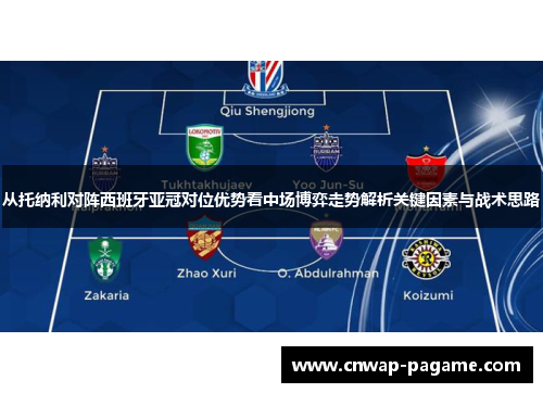 从托纳利对阵西班牙亚冠对位优势看中场博弈走势解析关键因素与战术思路