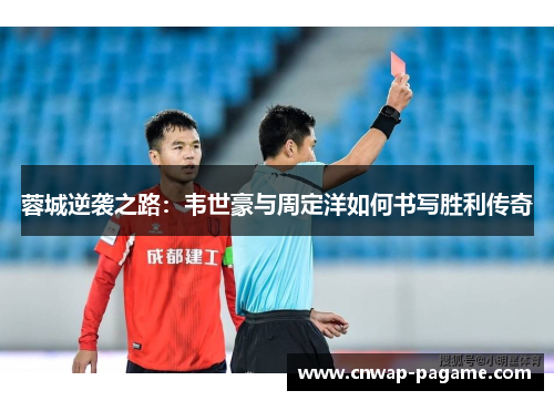 蓉城逆袭之路：韦世豪与周定洋如何书写胜利传奇