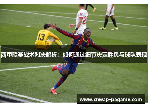 西甲联赛战术对决解析：如何通过细节决定胜负与球队表现