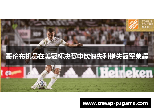 哥伦布机员在美冠杯决赛中饮恨失利错失冠军荣耀