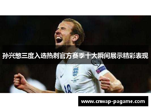 孙兴慜三度入选热刺官方赛季十大瞬间展示精彩表现