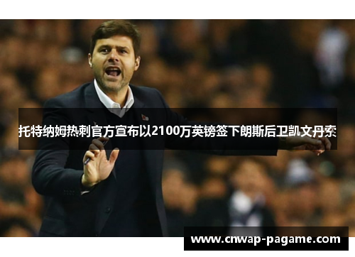 托特纳姆热刺官方宣布以2100万英镑签下朗斯后卫凯文丹索