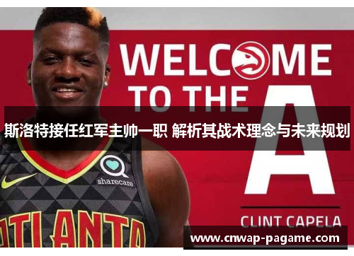 斯洛特接任红军主帅一职 解析其战术理念与未来规划