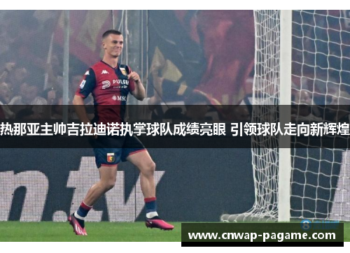 热那亚主帅吉拉迪诺执掌球队成绩亮眼 引领球队走向新辉煌