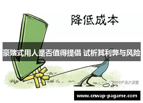 豪赌式用人是否值得提倡 试析其利弊与风险